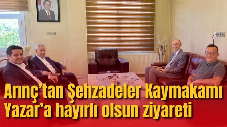 Arınç’tan Şehzadeler Kaymakamı Yazar’a hayırlı olsun ziyareti