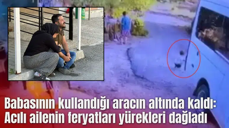 Babasının kullandığı aracın altında kaldı: Acılı ailenin feryatları yürekleri dağladı