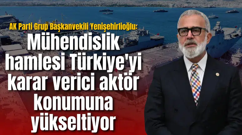 AK Parti Grup Başkanvekili Yenişehirlioğlu: Mühendislik hamlesi Türkiye'yi karar verici aktör konumuna yükseltiyor