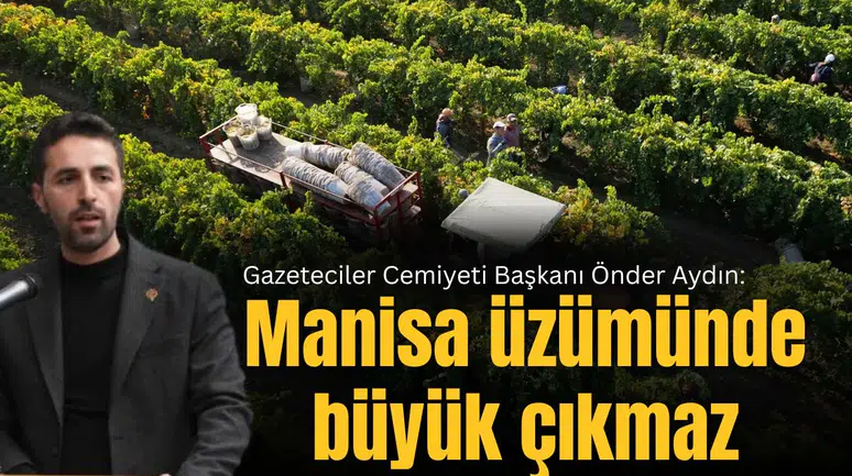 Gazeteciler Cemiyeti Başkanı Önder Aydın: Manisa üzümünde büyük çıkmaz