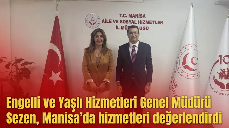 Engelli ve Yaşlı Hizmetleri Genel Müdürü Sezen, Manisa’da hizmetleri değerlendirdi