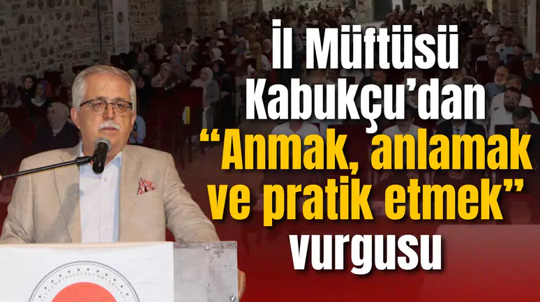 İl Müftüsü Kabukçu’dan “Anmak, anlamak ve pratik etmek” vurgusu