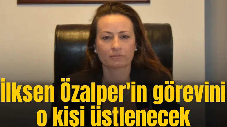 Bakın İlksen Özalper'in görevini vekaleten kim üstlenecek