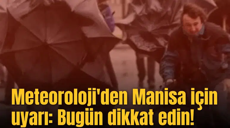 Meteoroloji'den Manisa için uyarı: Bugün dikkat edin!