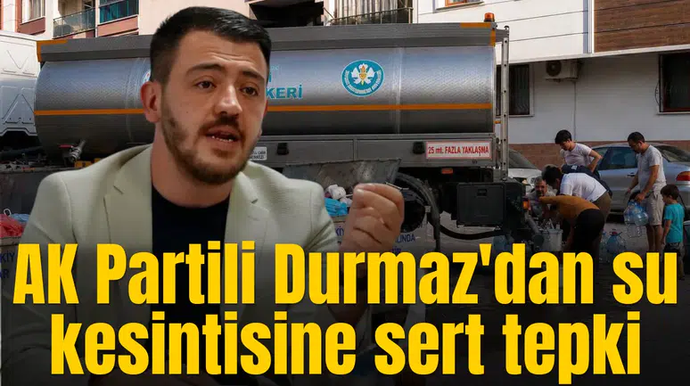 AK Partili Durmaz'dan su kesintisine sert tepki