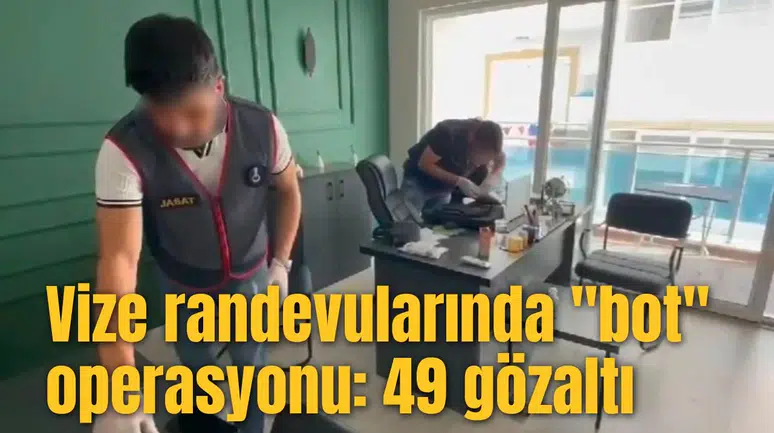 Vize randevularında "bot" operasyonu: 49 gözaltı