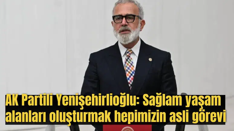 AK Partili Yenişehirlioğlu: Sağlam yaşam alanları oluşturmak hepimizin asli görevi