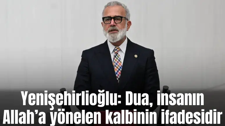 Yenişehirlioğlu: Dua, insanın Allah’a yönelen kalbinin ifadesidir