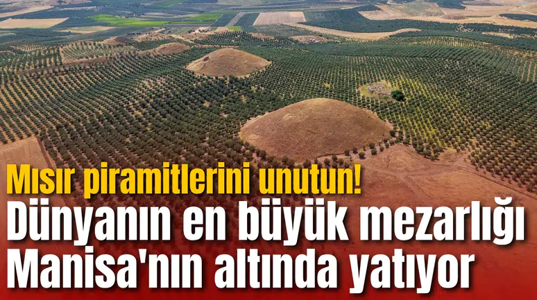 Mısır piramitlerini unutun! Dünyanın en büyük mezarlığı Manisa'nın altında yatıyor