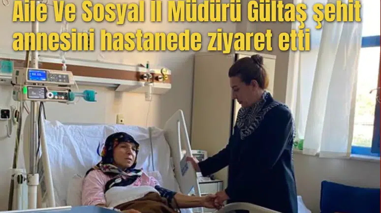 Aile Ve Sosyal İl Müdürü Gültaş şehit annesini hastanede ziyaret etti