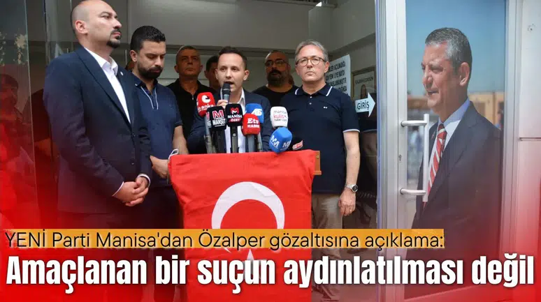 YENİ Parti Manisa'dan Özalper gözaltısına açıklama: Amaçlanan bir suçun aydınlatılması değil