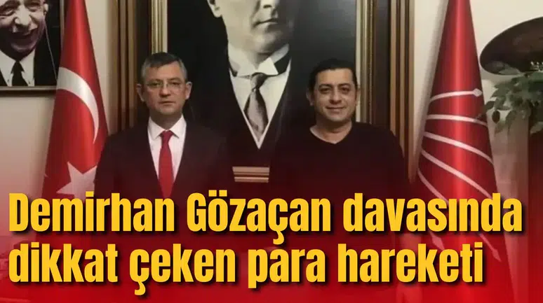 Demirhan Gözaçan davasında dikkat çeken para hareketi
