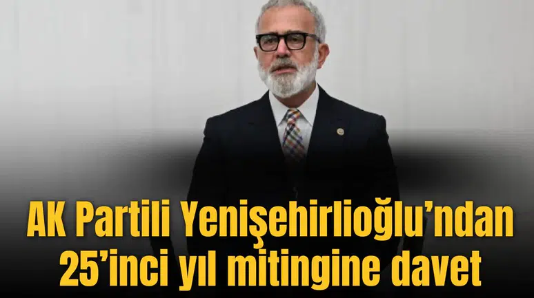 AK Partili Yenişehirlioğlu’ndan 25’inci yıl mitingine davet