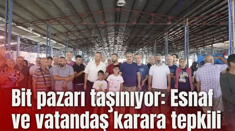 Bit pazarı taşınıyor: Esnaf ve vatandaş karara tepkili
