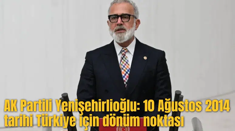 AK Partili Yenişehirlioğlu: 10 Ağustos 2014 tarihi Türkiye için dönüm noktası