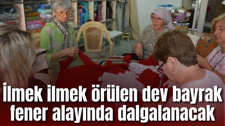 İlmek ilmek örülen dev bayrak fener alayında dalgalanacak