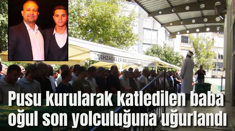 Pusu kurularak katledilen baba oğul son yolculuğuna uğurlandı