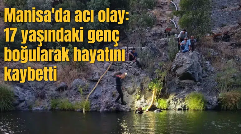 Manisa'da acı olay: 17 yaşındaki genç boğularak hayatını kaybetti