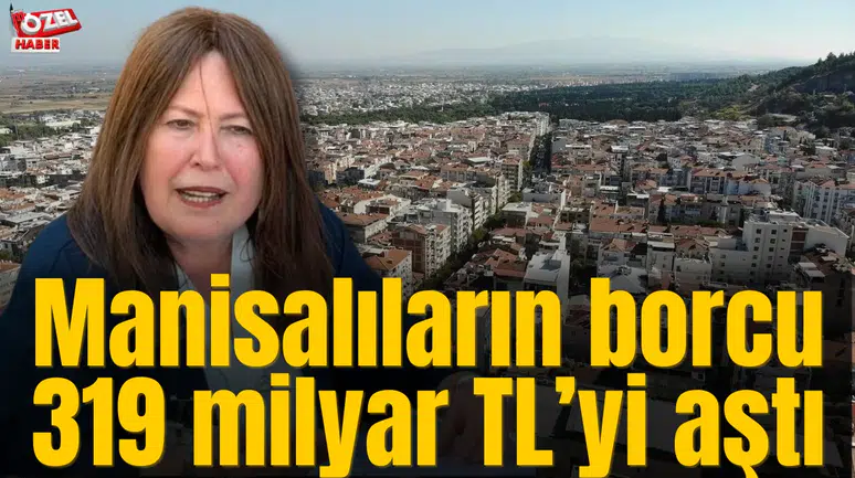 Manisalıların borcu 319 milyar TL’yi aştı