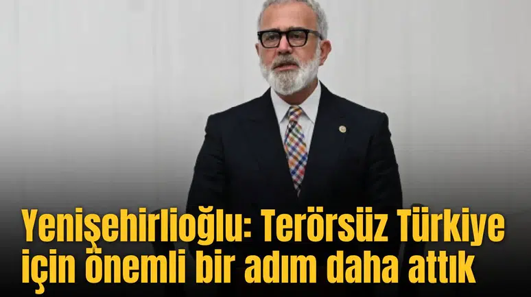 Yenişehirlioğlu: Terörsüz Türkiye için önemli bir adım daha attık