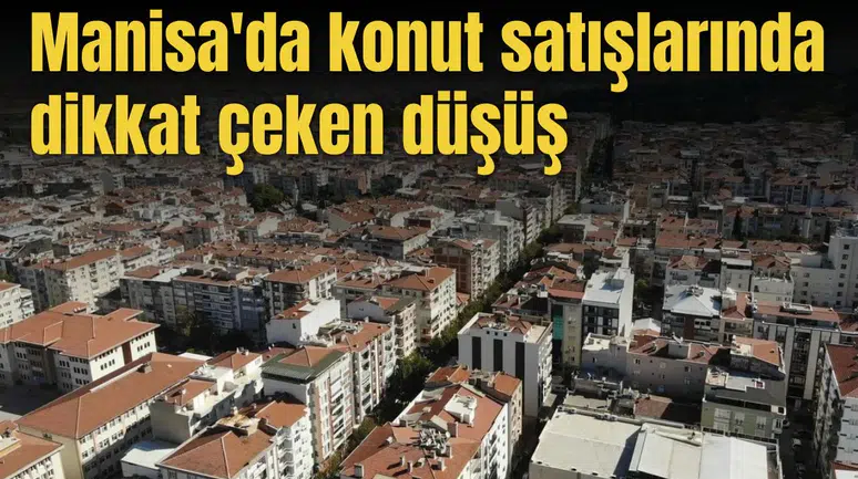 Manisa'da konut satışlarında dikkat çeken düşüş