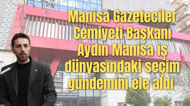 Manisa Gazeteciler Cemiyeti Başkanı Aydın Manisa iş dünyasındaki seçim gündemini ele aldı