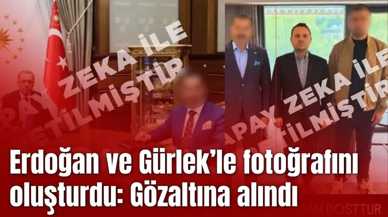 Yapay zekayla Erdoğan ve Gürlek’le fotoğrafını oluşturdu: Gözaltına alındı
