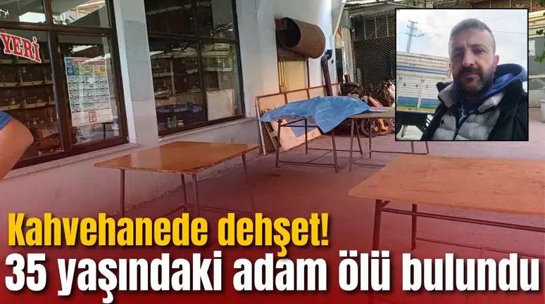Kahvehanede dehşet! 35 yaşındaki adam ölü bulundu