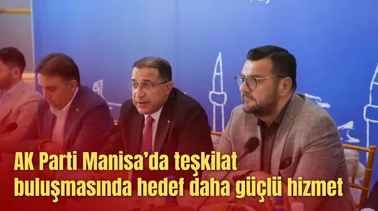 AK Parti Manisa’da teşkilat buluşmasında hedef daha güçlü hizmet