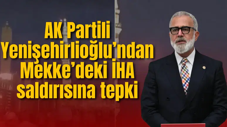 AK Partili Yenişehirlioğlu’ndan Mekke’deki İHA saldırısına tepki
