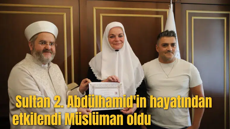 Sultan 2. Abdülhamid'in hayatından etkilendi Müslüman oldu