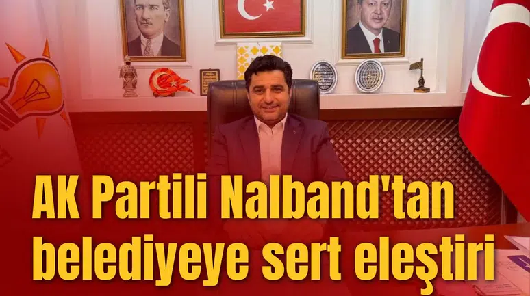 AK Partili Nalband'tan belediyeye sert eleştiri