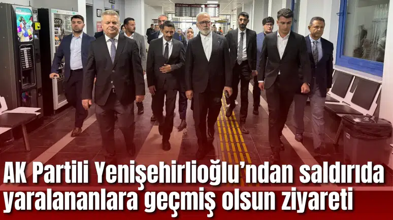 AK Partili Yenişehirlioğlu’ndan saldırıda yaralananlara geçmiş olsun ziyareti