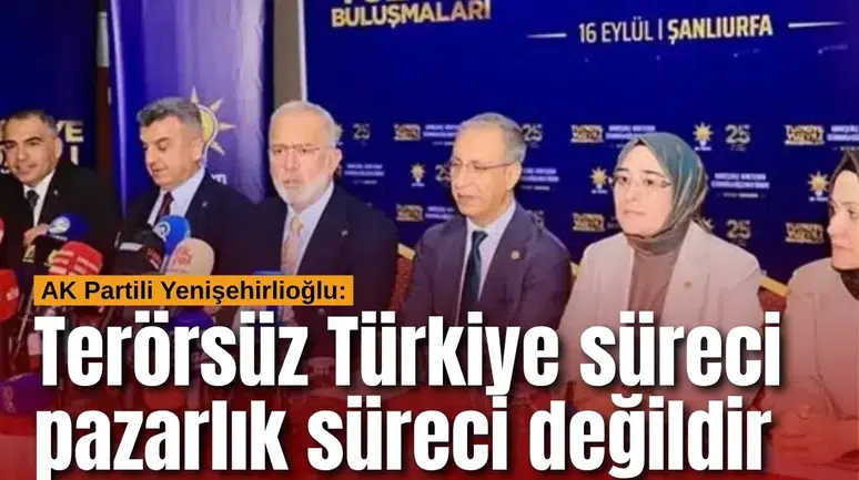 AK Partili Yenişehirlioğlu: Terörsüz Türkiye süreci pazarlık süreci değildir