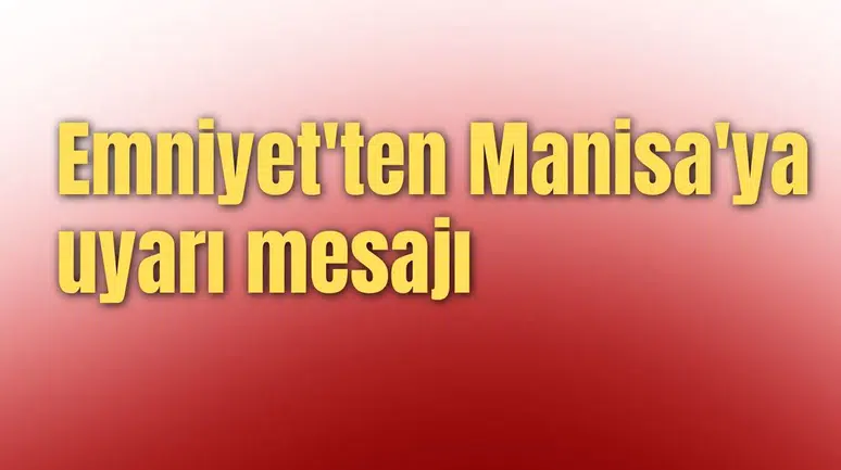Emniyet'ten Manisa'ya uyarı mesajı