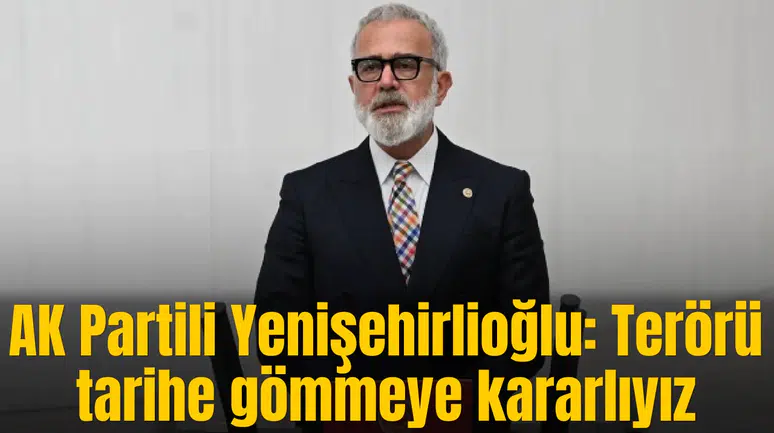 AK Partili Yenişehirlioğlu: Terörü tarihe gömmeye kararlıyız