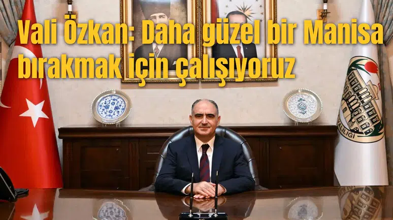 Vali Özkan: Daha güzel bir Manisa bırakmak için çalışıyoruz