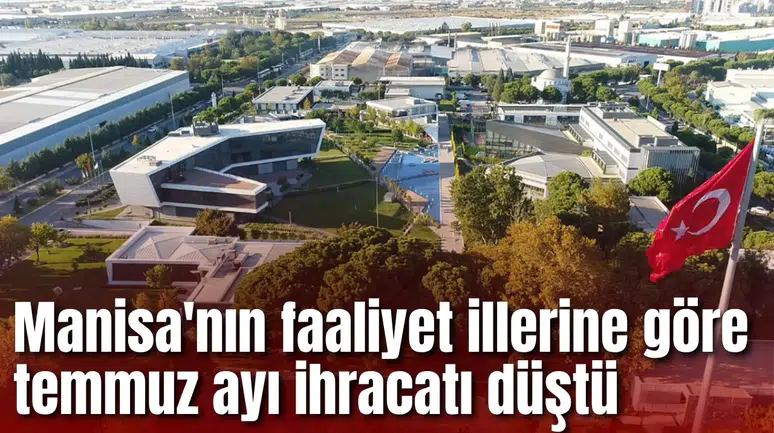Manisa'nın faaliyet illerine göre temmuz ayı ihracatı düştü