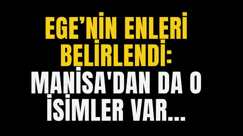 EGE’NİN “ENLERİ” BELİRLENDİ: MANİSA'DAN DA O İSİMLER VAR...