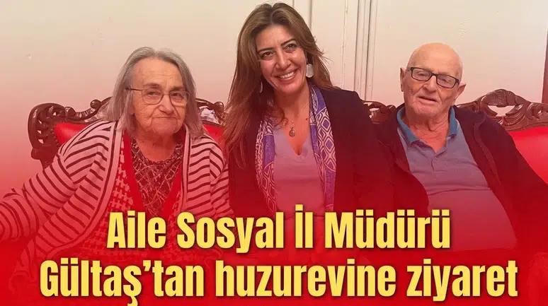 Aile Sosyal İl Müdürü Gültaş’tan huzurevine ziyaret