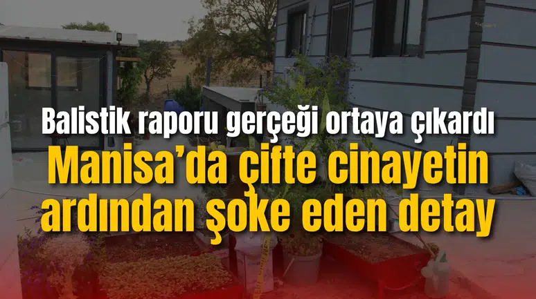 Manisa’da çifte cinayetin ardından şoke eden detay: Balistik raporu gerçeği ortaya çıkardı