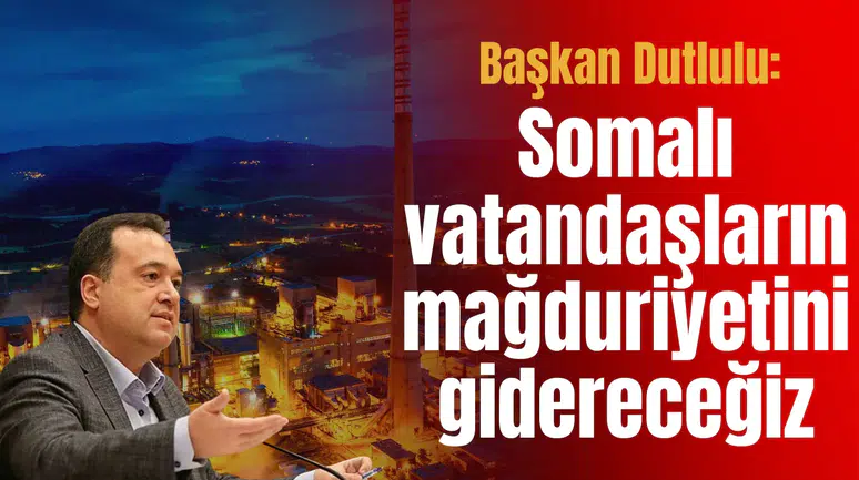 Başkan Dutlulu: Somalı vatandaşların mağduriyeti gidereceğiz