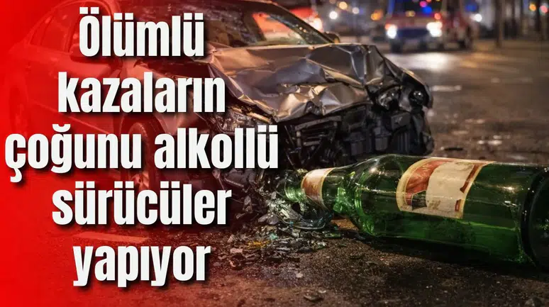 Ölümlü kazaların çoğunu alkollü sürücüler yapıyor