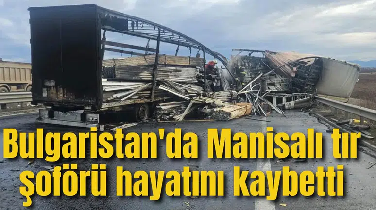 Bulgaristan'da Manisalı tır şoförü hayatını kaybetti