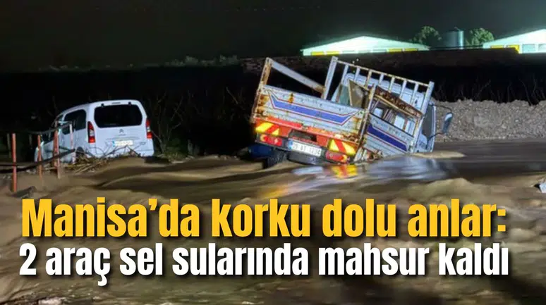 Manisa'da korku dolu anlar: 2 araç sel sularında mahsur kaldı