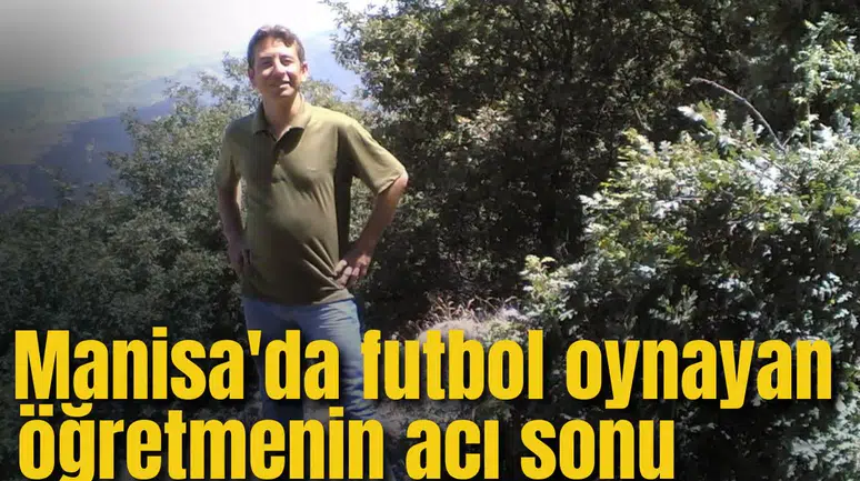 Manisa'da futbol oynayan öğretmenin acı sonu