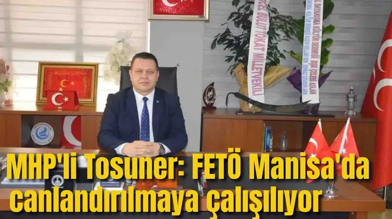 MHP'Lİ TOSUNER: FETÖ MANİSA'DA CANLANDIRILMAYA ÇALIŞILIYOR