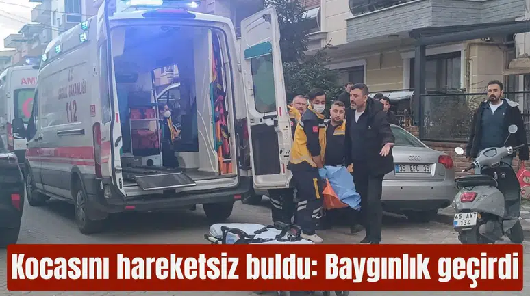 Kocasını hareketsiz buldu: Baygınlık geçirdi