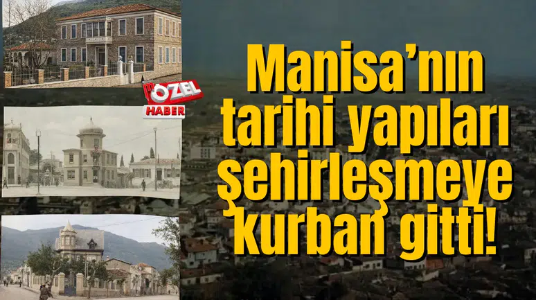 Manisa’nın tarihi yapıları şehirleşmeye kurban gitti!