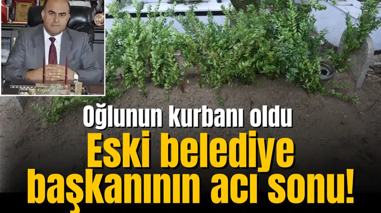 Eski belediye başkanının acı sonu! Oğlunun kurbanı oldu
